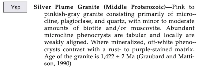 USGS map description of Ysp, Silver Plume Granite (Middle Proterozoic): pink to pinkish-gray granite of microcline, plagioclase and quartz with minor biotite and muscovite; age 1,422 ± 2 Ma
